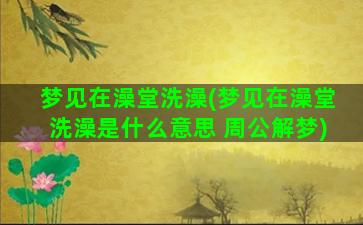 梦见在澡堂洗澡(梦见在澡堂洗澡是什么意思 周公解梦)